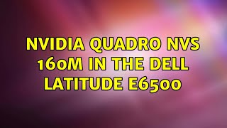 Ubuntu: NVIDIA Quadro NVS 160M in the Dell Latitude E6500