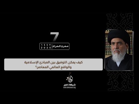1447 01 07 كيف يمكن التوفيق بين المبادئ الإسلامية والواقع العالمي المعاصر السيد منير الخباز
