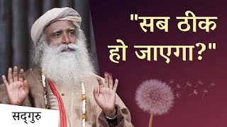 "सब ठीक हो जाएगा" - क्या ये सोचना ठीक है? | Sadhguru Hindi