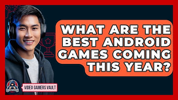 What Are The Best Android Games Coming This Year? - Video Gamers Vault