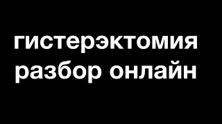 гистерэктомия разбор в прямом эфире // экстирпация матки техника