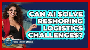 Can AI Solve Reshoring Logistics Challenges? - World Economy Watchers