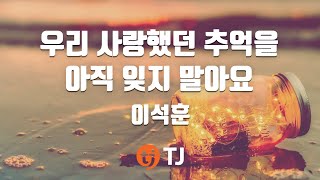 [TJ노래방] 우리사랑했던추억을아직잊지말아요 - 이석훈 / TJ Karaoke