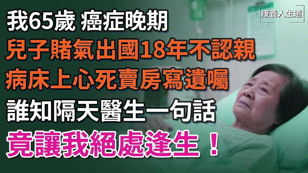 我65歲，癌症晚期，兒子賭氣出國18年不認親，病床上心死賣房寫遺囑，誰知隔天醫生一句話，竟讓我絕處逢生！【康養人生道】 #康養人生道 #上了年紀該明白的事 #養老 #聰明老人 #長壽秘密 #延壽