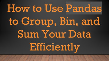 How to Use Pandas to Group, Bin, and Sum Your Data Efficiently