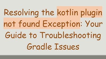 Resolving the kotlin plugin not found Exception: Your Guide to Troubleshooting Gradle Issues