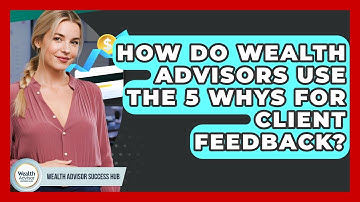 How Do Wealth Advisors Use The 5 Whys For Client Feedback? - Wealth Advisor Success Hub