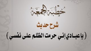 خطبة الجمعة ــ شرح حديث  يا عبادي إني حرمت الظلم على نفسي  ــ لفضيلة الشيخ محمد بن علي قحل