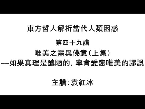 唯美之灵与佛意(上集)—— 如果真理是丑陋的,宁肯爱恋唯美的谬误(东方哲人解析当代人类困惑 第四十九讲)【袁红冰杏坛】 08262021