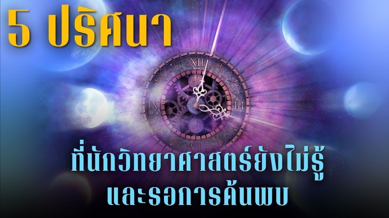 5 ปริศนาที่นักวิทยาศาสตร์ยังไม่รู้ และรอการค้นพบ