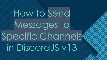 How to Send Messages to Specific Channels in DiscordJS v13