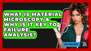 What Is Material Microscopy & Why Is It Key To Failure Analysis? - How Things Break
