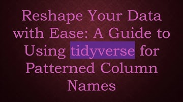 Reshape Your Data with Ease: A Guide to Using tidyverse for Patterned Column Names
