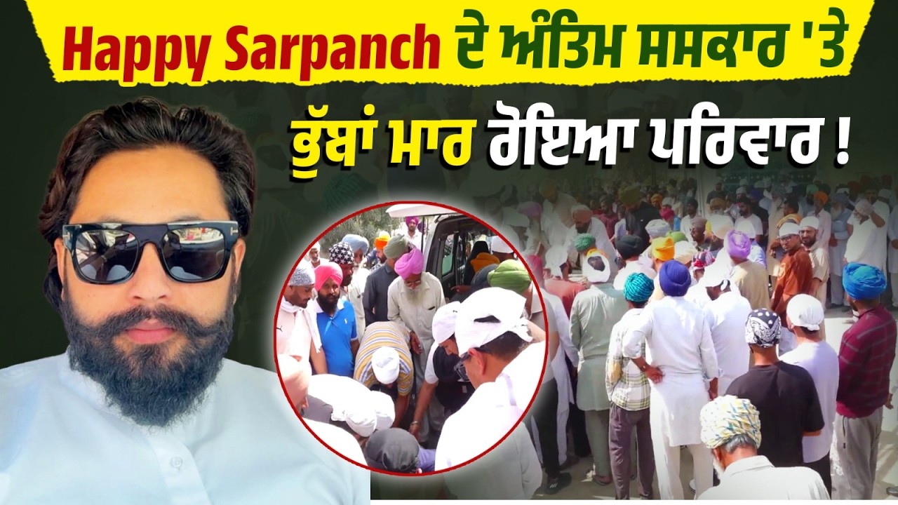 Happy Sarpanch ਦੇ ਅੰਤਿਮ ਸਸਕਾਰ 'ਤੇ ਭੁੱਬਾਂ ਮਾਰ ਰੋਇਆ ਪਰਿਵਾਰ ! ਗਮਗੀਨ ਮਾਹੌਲ 'ਚ ਹਰ ਅੱਖ ਨਮ ...