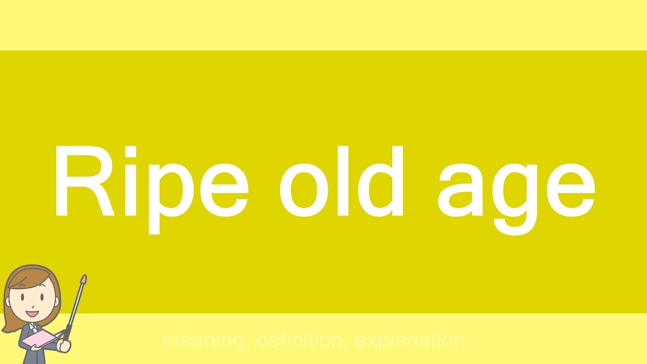 Ripe old age