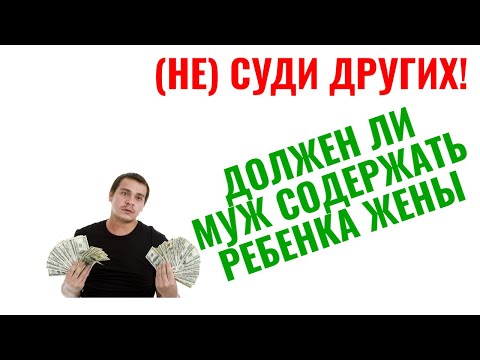 Должен ли муж содержать взрослого ребенка жены от первого брака и оплачивать учебу
