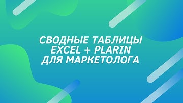 Сводные таблицы Excel + Plarin для маркетолога