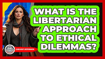 What Is The Libertarian Approach To Ethical Dilemmas? - Learn About Libertarianism
