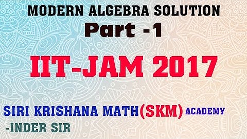 Modern Algebra  IIT-JAM(math)  2017;Q-43,Q-54,Q-3,Q-50