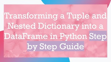 Transforming a Tuple and Nested Dictionary into a DataFrame in Python Step by Step Guide