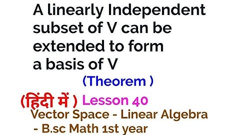 A linearly Independent subset of V can be extended to form a basis of V -Vector space - lesson 40