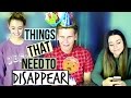 THINGS THAT NEED TO DISAPPEAR!