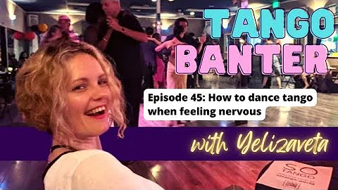 How to dance tango when feeling nervous | Tango Banter #45