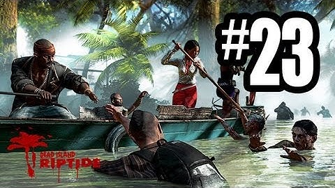 Dead Island Riptide - Gameplay Walkthrough Part 23 - Chapter 7 (Xbox 360/PS3/PC HD)