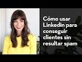 Cómo usar Linkedin para conseguir clientes sin resultar spam