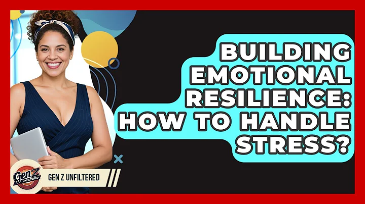 Building Emotional Resilience: How To Handle Stress? - Gen Z Unfiltered