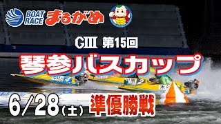 【まるがめLIVE】2025/06/28(土) 5日目～GⅢ第15回琴参バスカップ～