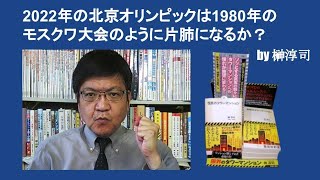 2022年の北京オリンピックは1980年のモスクワ大会のように片肺になるか？　by 榊淳司