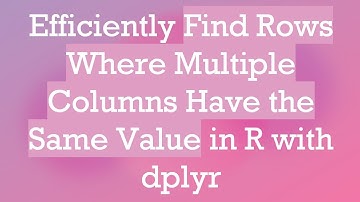 Efficiently Find Rows Where Multiple Columns Have the Same Value in R with dplyr