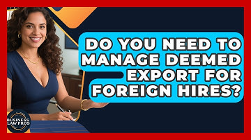 Do You Need To Manage Deemed Export For Foreign Hires? - Business Law Pros