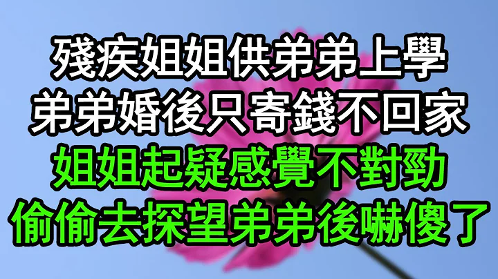 残疾姐姐供弟弟上学，弟弟婚后只寄钱不回家，姐姐起疑感觉不对劲，偷偷去探望弟弟后吓傻了#深夜浅读 #为人处世 #生活经验 #情感故事 - 天天要闻