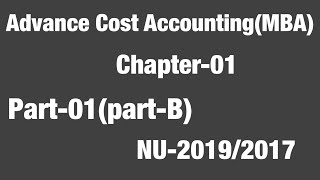 Chapter-1(Part-1)//NU -2019/2017//Part-B// Advance Cost accounting //MBA//