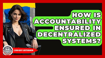 How Is Accountability Ensured In Decentralized Systems? - Learn About Libertarianism