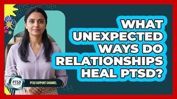 What Unexpected Ways Do Relationships Heal PTSD? - PTSD Support Channel