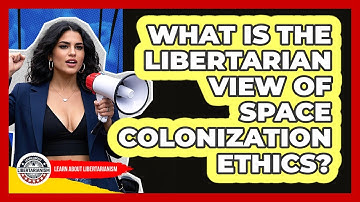 What Is The Libertarian View Of Space Colonization Ethics? - Learn About Libertarianism