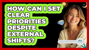 How Can I Set Clear Priorities Despite External Shifts? - Stress Free Mindset
