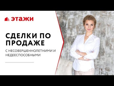 КАК ПРОДАТЬ КВАРТИРУ С РЕБЕНКОМ - Сделки с участием несовершеннолетних и недееспособных граждан