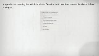Images have a meaning that: All of the above. Remains static over time. None of the above. Is fixed.