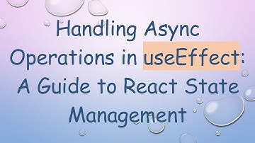 Handling Async Operations in useEffect: A Guide to React State Management