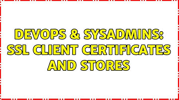 DevOps & SysAdmins: SSL Client Certificates and Stores