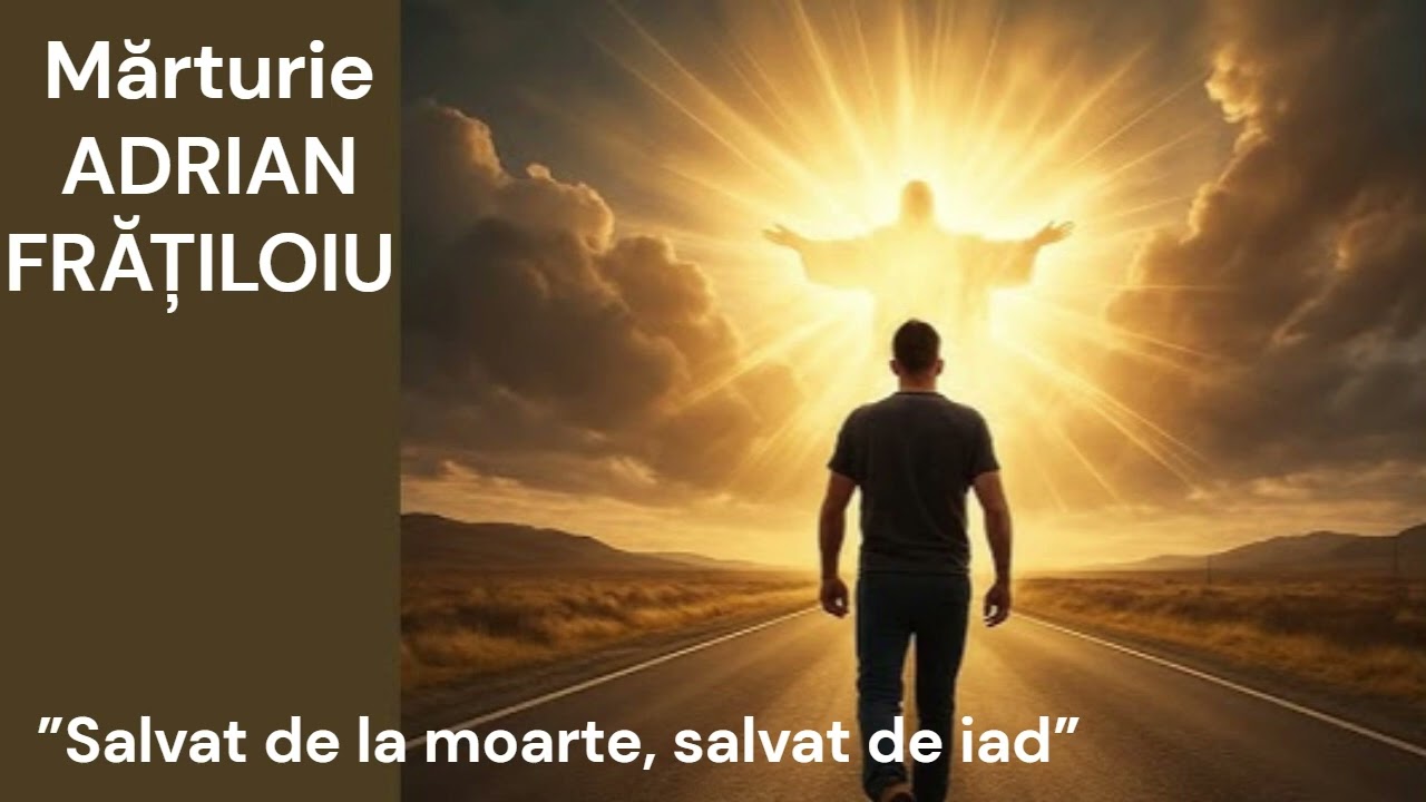 Mărturie ADRIAN FRĂȚILOIU  - Salvat de la moarte, salvat de chinul veșnic