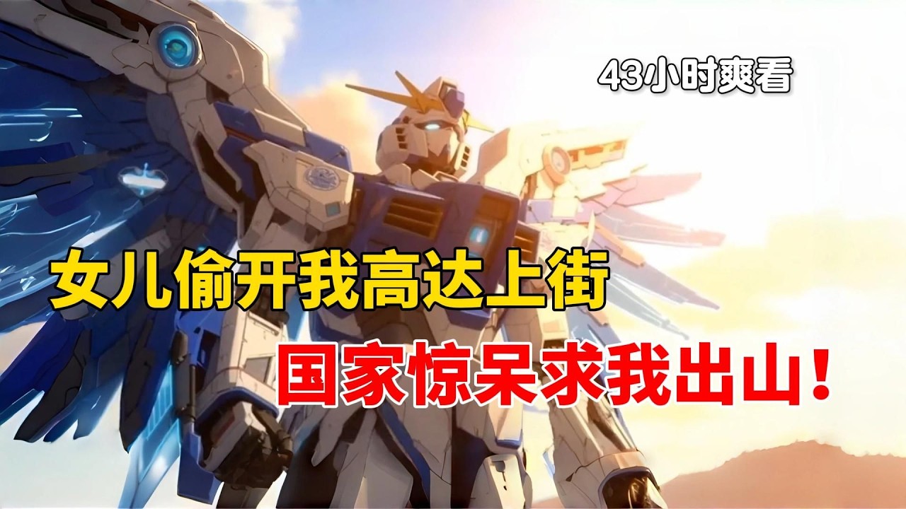 女儿偷开我高达上街，国家惊呆！求我出山崛起华夏科技！