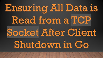 Ensuring All Data is Read from a TCP Socket After Client Shutdown in Go