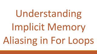 Understanding Implicit Memory Aliasing in For Loops Content