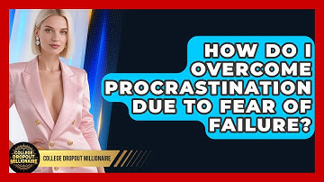 How Do I Overcome Procrastination Due To Fear Of Failure? - College Dropout Millionaire