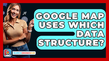 Google Map Uses Which Data Structure? - SearchEnginesHub.com